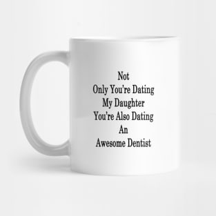 Not Only You're Dating My Daughter You're Also Dating An Awesome Dentist Mug